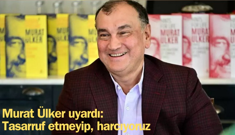 Murat Ülker uyardı: Tasarruf etmeyip, harcıyoruz