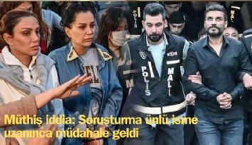 Müthiş iddia: Soruşturma ünlü isme uzanınca müdahale geldi