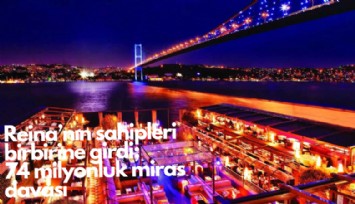 Reina'nın sahipleri birbirine girdi;  74 milyonluk miras davası