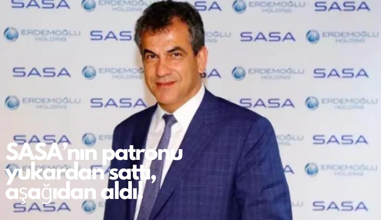 SASA'nın patronu yukardan sattı, aşağıdan aldı