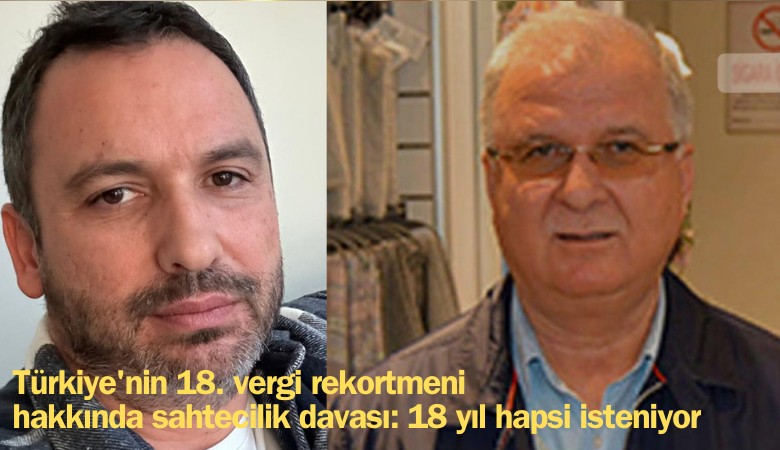 Türkiye'nin 18. vergi rekortmeni hakkında sahtecilik davası: 18 yıl hapsi isteniyor