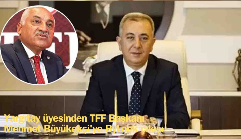 Yargıtay üyesinden TFF Başkanı Mehmet Büyükekşi'ye ByLock çıkışı