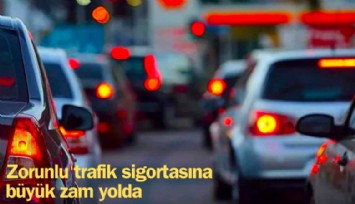 Zorunlu trafik sigortasına büyük zam yolda