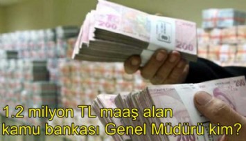 1 milyon 200 TL maaş alan kamu bankası Genel Müdürü kim?