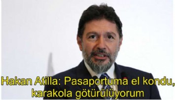 Hakan Atilla: Pasaportuma el kondu, karakola götürülüyorum