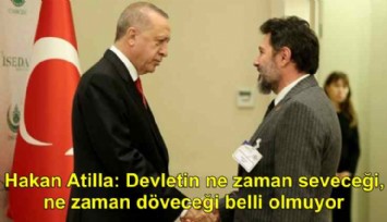 Hakan Atilla konuştu: Devletin ne zaman seveceği, ne zaman döveceği belli olmuyor