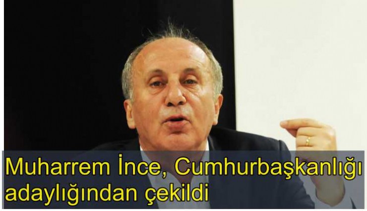 Muharrem İnce, Cumhurbaşkanlığı adaylığından çekildiğini açıkladı