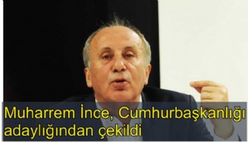 Muharrem İnce, Cumhurbaşkanlığı adaylığından çekildiğini açıkladı