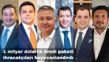 1 Milyar Dolarlık kredi paketine ihracatçılar ne dedi?
