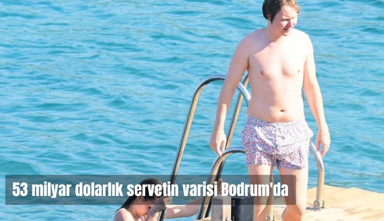 53 Milyar Dolarlık servetin varisi Bodrum'da