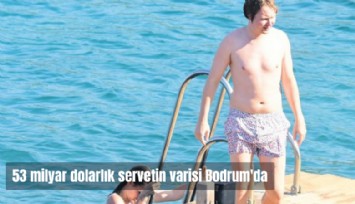 53 Milyar Dolarlık servetin varisi Bodrum'da