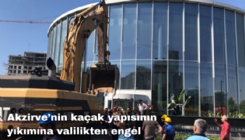 Akzirve'nin kaçak yapısının yıkımına valilikten engel