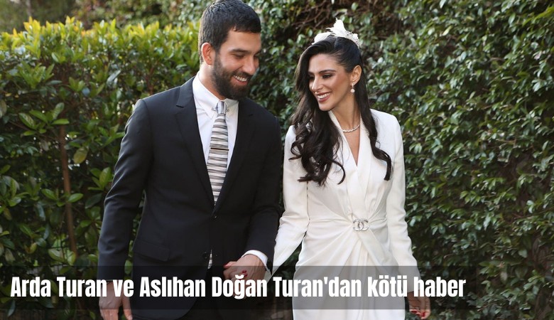 Arda Turan ve Aslıhan Doğan Turan'dan kötü haber