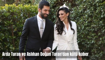 Arda Turan ve Aslıhan Doğan Turan'dan kötü haber
