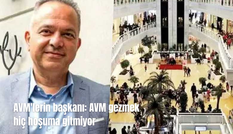 AVM'lerin başkanı: AVM gezmek hiç hoşuma gitmiyor