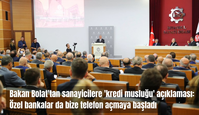 Bakan Bolat'tan sanayicilere 'kredi musluğu' açıklaması: Özel bankalar da bize telefon açmaya başladı