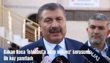 Bakan Koca, 'İstanbul'a aday mısınız' sorusunu ilk kez cevapladı