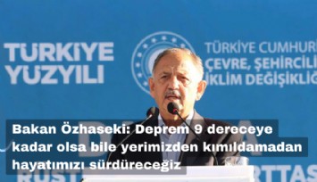 Bakan Özhaseki: Deprem 9 derece olsa bile yerimizden kımıldamadan hayatımızı sürdüreceğiz