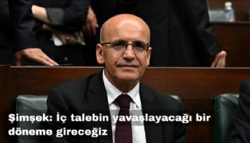 Bakan Şimşek: İç talebin yavaşlayacağı bir döneme gireceğiz