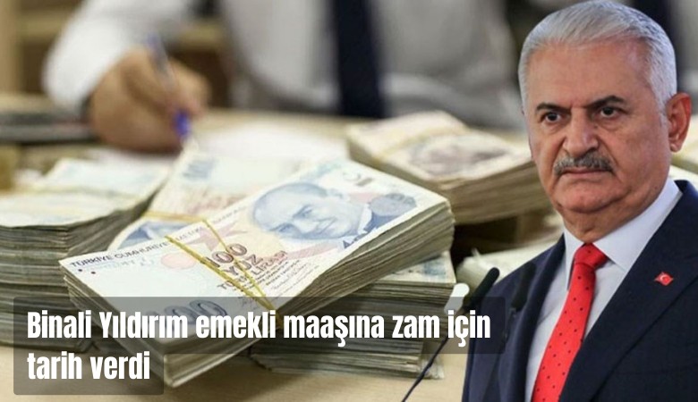 Binali Yıldırım emekli maaşına zam için tarih verdi