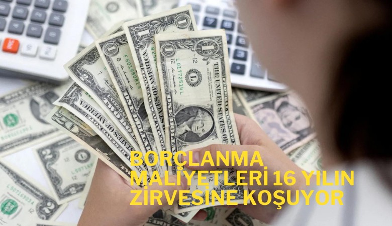 Borçlanma maliyetleri 16 yılın zirvesine koşuyor