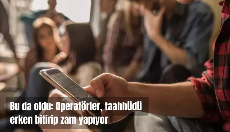 Bu da oldu! Operatörler taahhüdü erken bitirip zam yapıyorlar