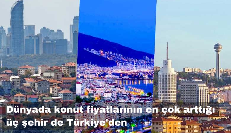 Dünyada konut fiyatlarının en çok arttığı üç şehir de Türkiye'den