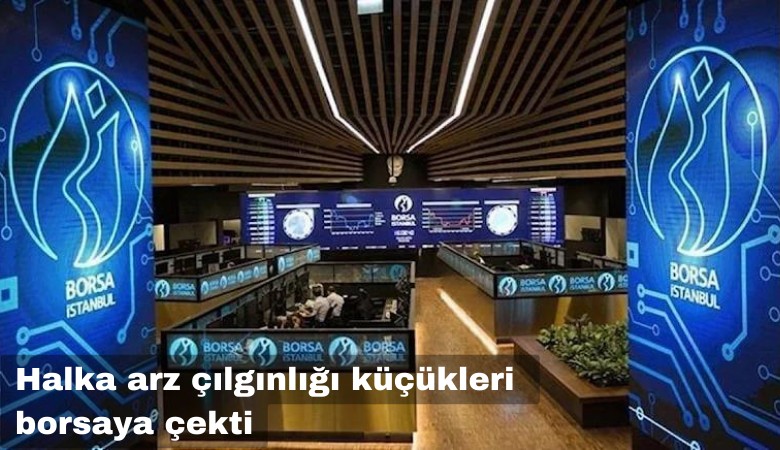 Halka arz çılgınlığı küçükleri borsaya çekti