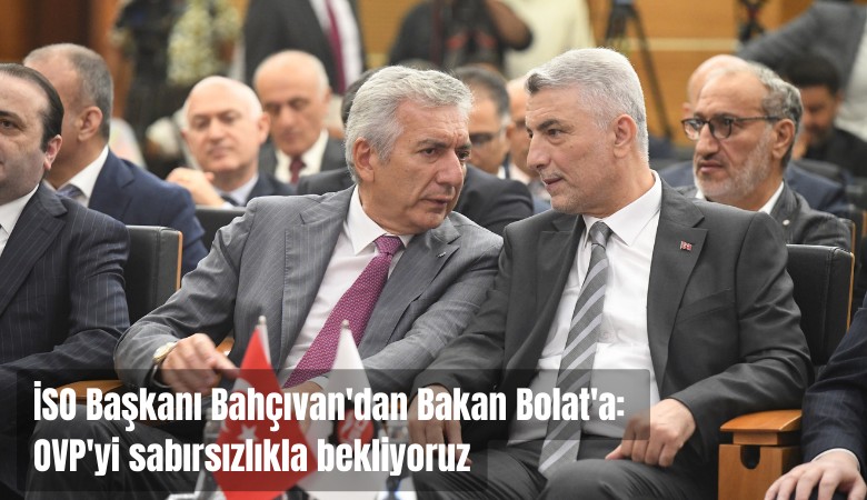 İSO Başkanı Bahçıvan'dan Bakan Bolat'a: OVP'yi sabırsızlıkla bekliyoruz