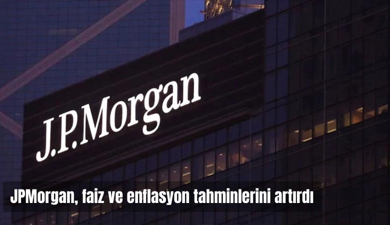 JPMorgan, faiz ve enflasyon tahminlerini artırdı