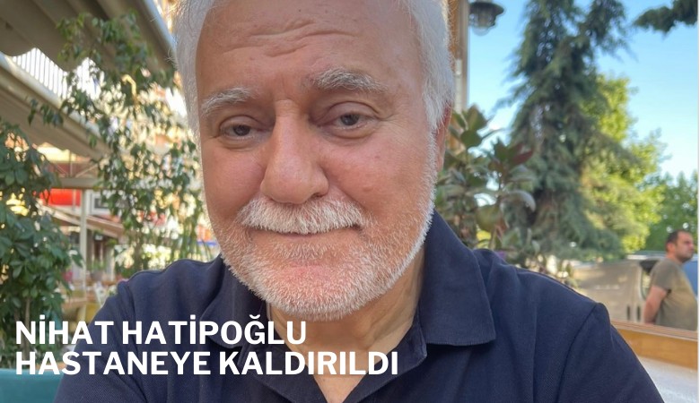 Nihat Hatipoğlu hastaneye kaldırıldı