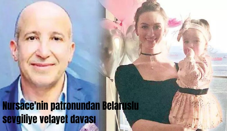 Nursace'nin patronundan Belaruslu eski sevgiliye velayet davası!