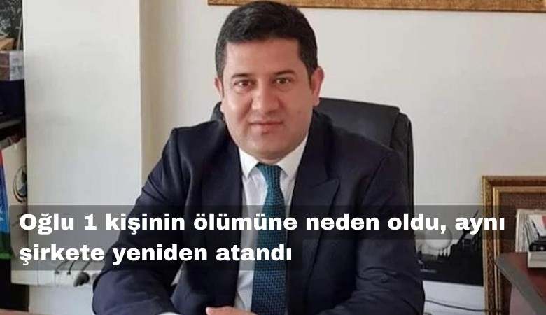 Oğlu 1 kişinin ölümüne neden olunca istifa eden Alpan Solmaz, aynı şirkete yeniden atandı