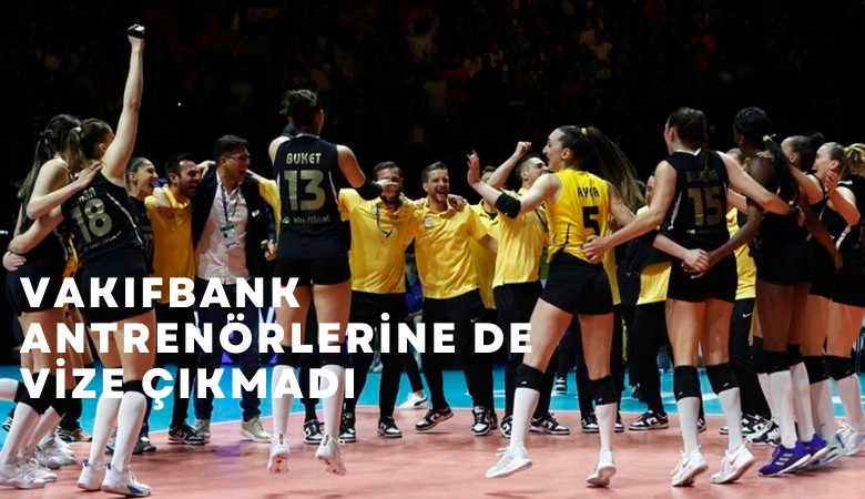 Vakıfbank voleybol antrenörlerine de vize çıkmadı!