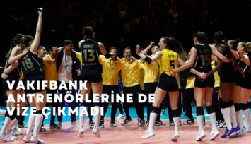 Vakıfbank voleybol antrenörlerine de vize çıkmadı!
