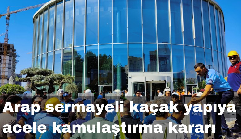 Arap sermayeli kaçak yapıya acele kamulaştırma kararı