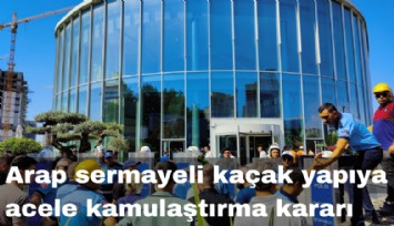 Arap sermayeli kaçak yapıya acele kamulaştırma kararı