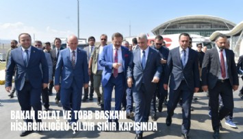 Bakan Bolat ve TOBB Başkanı Hisarcıklıoğlu Çıldır Sınır Kapısı'nda