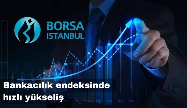 Bankacılık endeksinde hızlı yükseliş