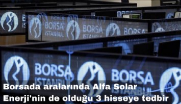 Borsada aralarında AlFa Solar'In da olduğu 3 hisseye tedbir
