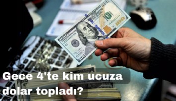 Gece 04.00'te kim ucuz dolar topladı?