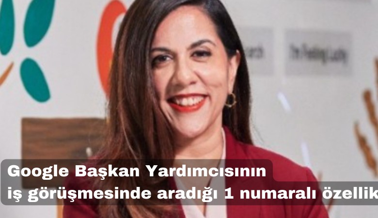 Google Başkan Yardımcısının iş görüşmesinde aradığı 1 numaralı özellik