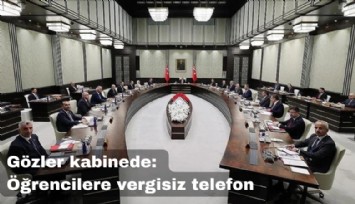 Gözler kabine toplantısında: Öğrencilere vergisiz telefon