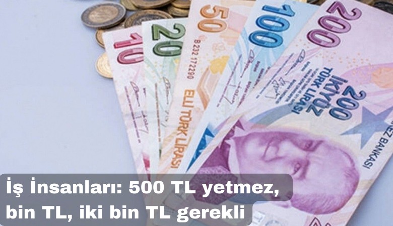 İş insanları: 500 TL'lik banknot yetmez, Bin TL, İki Bin TL gerekli