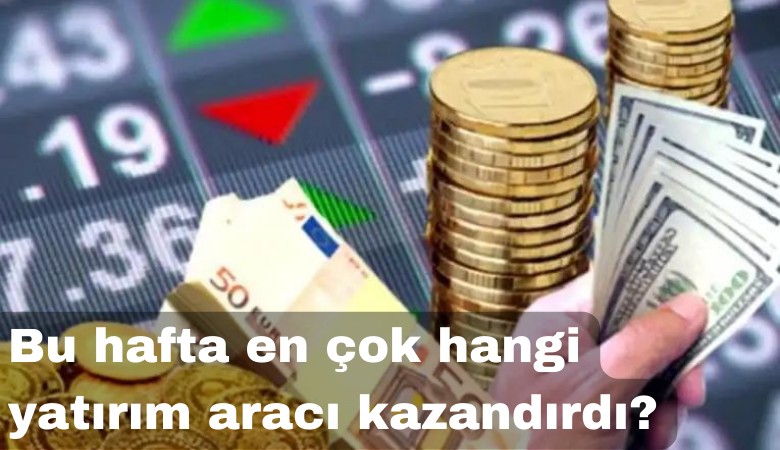 Parayı nereye yatırmalı: Bu hafta en çok hangi yatırım aracı kazandırdı?