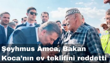 Şeyhmus Amca, Bakan Koca'nın ev teklifini reddetti: Devlete zarar vermek istemiyorum
