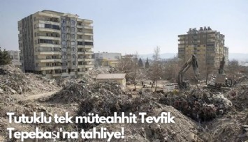 1400 kişinin hayatını kaybettiği Ebrar Sitesi'nin müteahhiti Tevfik Tepebaşı'na tahliye