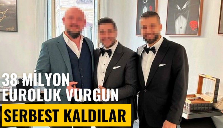 38 milyon euroluk vurgun! Serbest kaldılar