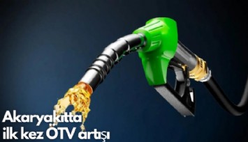 Akaryakıtta ilk kez ÖTV artışı