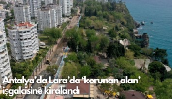 Antalya Lara'da 'Korunan alan' işgalcisine verildi